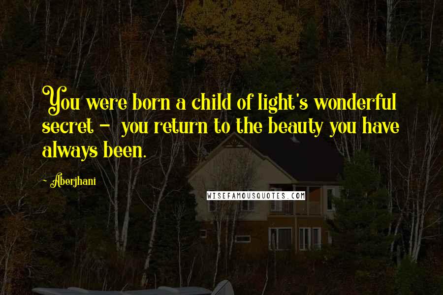Aberjhani Quotes: You were born a child of light's wonderful secret - you return to the beauty you have always been.