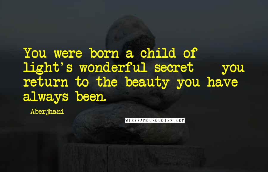 Aberjhani Quotes: You were born a child of light's wonderful secret - you return to the beauty you have always been.