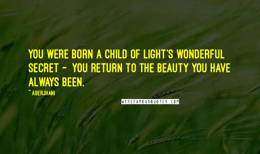 Aberjhani Quotes: You were born a child of light's wonderful secret - you return to the beauty you have always been.