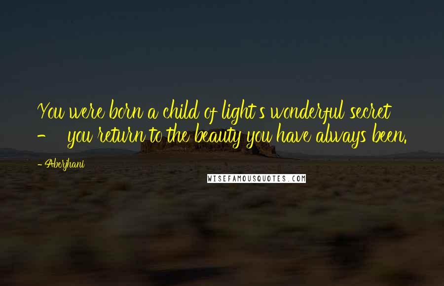Aberjhani Quotes: You were born a child of light's wonderful secret - you return to the beauty you have always been.