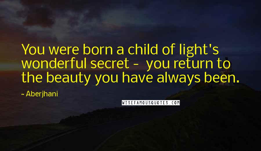 Aberjhani Quotes: You were born a child of light's wonderful secret - you return to the beauty you have always been.
