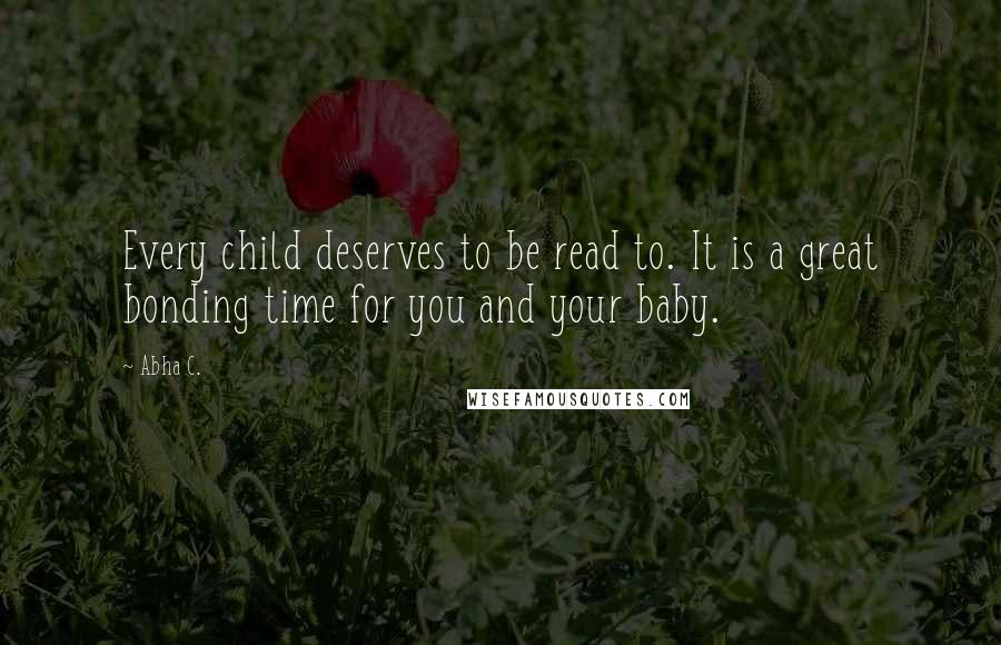 Abha C. Quotes: Every child deserves to be read to. It is a great bonding time for you and your baby.