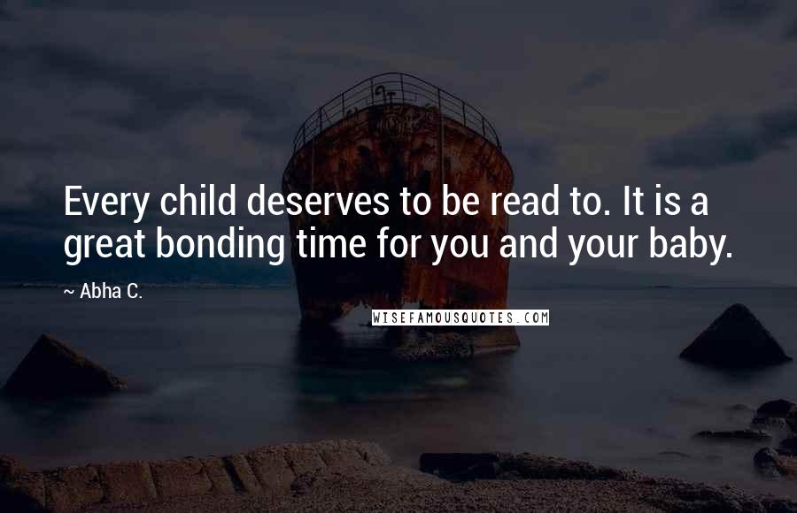 Abha C. Quotes: Every child deserves to be read to. It is a great bonding time for you and your baby.