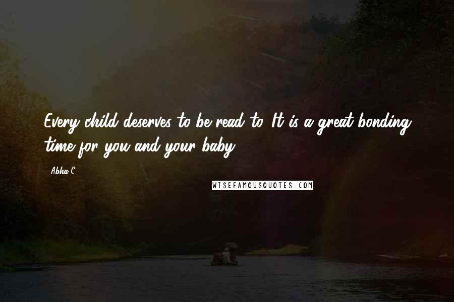 Abha C. Quotes: Every child deserves to be read to. It is a great bonding time for you and your baby.