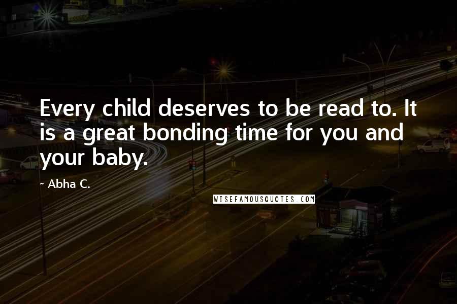 Abha C. Quotes: Every child deserves to be read to. It is a great bonding time for you and your baby.