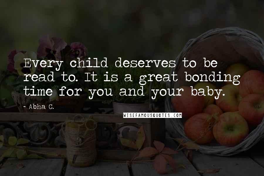 Abha C. Quotes: Every child deserves to be read to. It is a great bonding time for you and your baby.