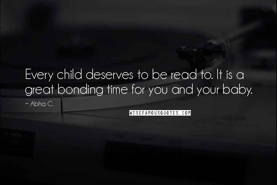 Abha C. Quotes: Every child deserves to be read to. It is a great bonding time for you and your baby.