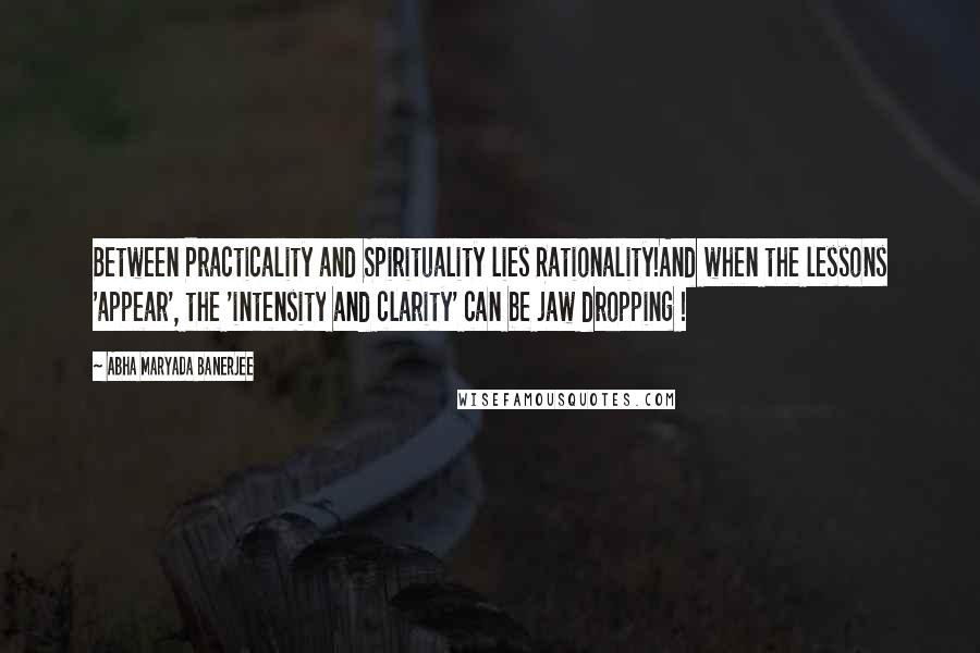 Abha Maryada Banerjee Quotes: Between Practicality and Spirituality lies Rationality!And when the lessons 'appear', the 'intensity and clarity' can be jaw dropping !