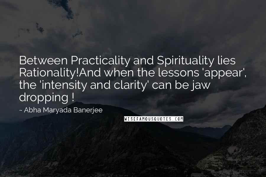 Abha Maryada Banerjee Quotes: Between Practicality and Spirituality lies Rationality!And when the lessons 'appear', the 'intensity and clarity' can be jaw dropping !