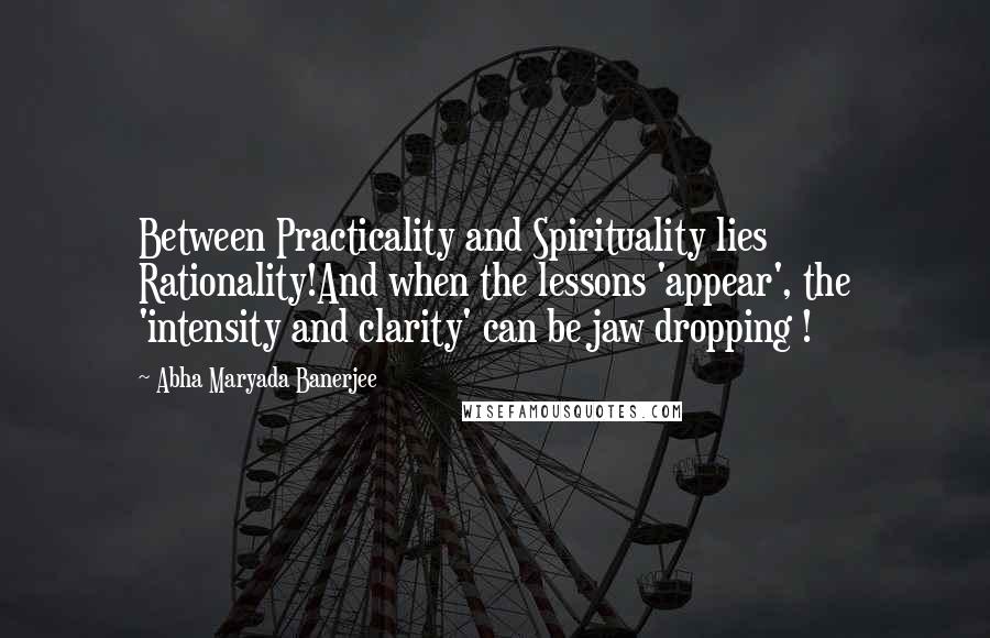 Abha Maryada Banerjee Quotes: Between Practicality and Spirituality lies Rationality!And when the lessons 'appear', the 'intensity and clarity' can be jaw dropping !