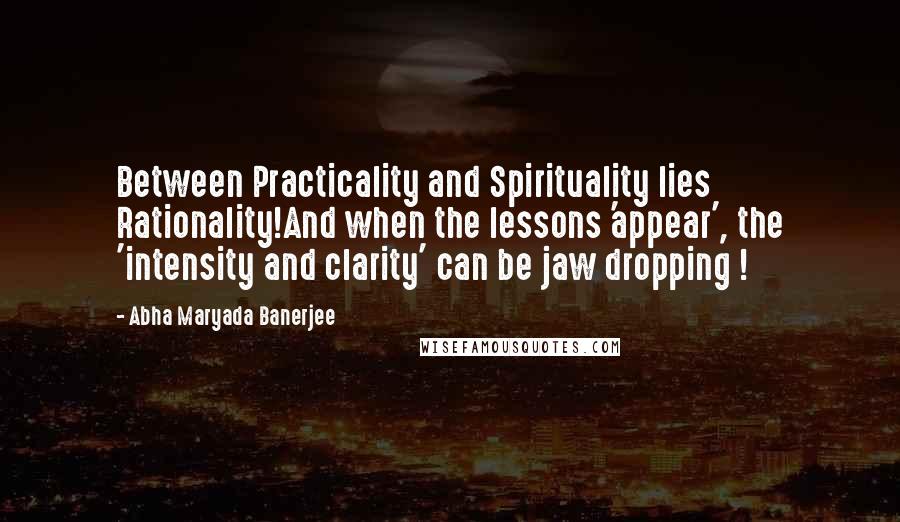 Abha Maryada Banerjee Quotes: Between Practicality and Spirituality lies Rationality!And when the lessons 'appear', the 'intensity and clarity' can be jaw dropping !