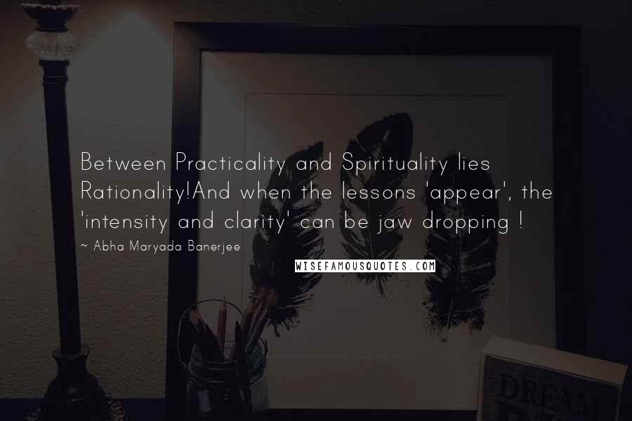 Abha Maryada Banerjee Quotes: Between Practicality and Spirituality lies Rationality!And when the lessons 'appear', the 'intensity and clarity' can be jaw dropping !