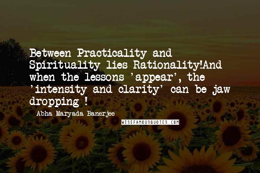 Abha Maryada Banerjee Quotes: Between Practicality and Spirituality lies Rationality!And when the lessons 'appear', the 'intensity and clarity' can be jaw dropping !