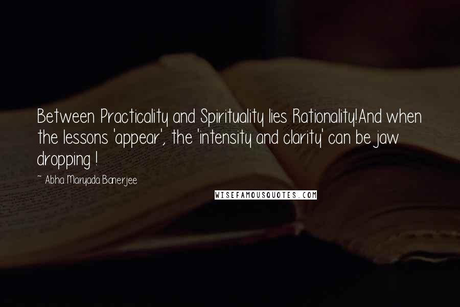 Abha Maryada Banerjee Quotes: Between Practicality and Spirituality lies Rationality!And when the lessons 'appear', the 'intensity and clarity' can be jaw dropping !