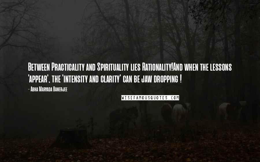 Abha Maryada Banerjee Quotes: Between Practicality and Spirituality lies Rationality!And when the lessons 'appear', the 'intensity and clarity' can be jaw dropping !