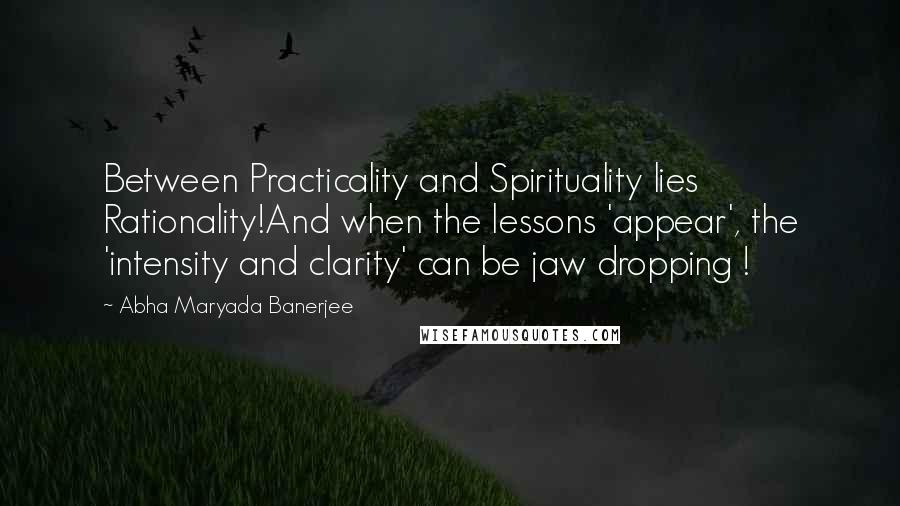 Abha Maryada Banerjee Quotes: Between Practicality and Spirituality lies Rationality!And when the lessons 'appear', the 'intensity and clarity' can be jaw dropping !