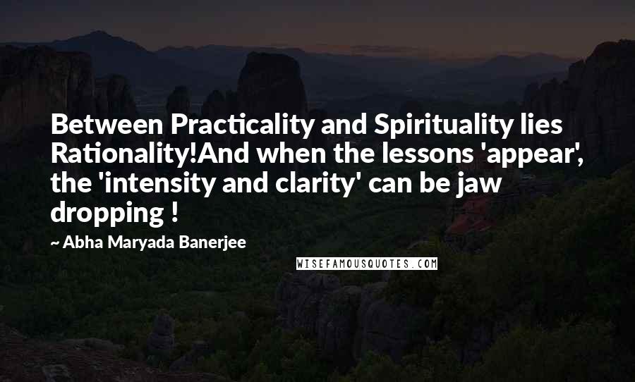 Abha Maryada Banerjee Quotes: Between Practicality and Spirituality lies Rationality!And when the lessons 'appear', the 'intensity and clarity' can be jaw dropping !