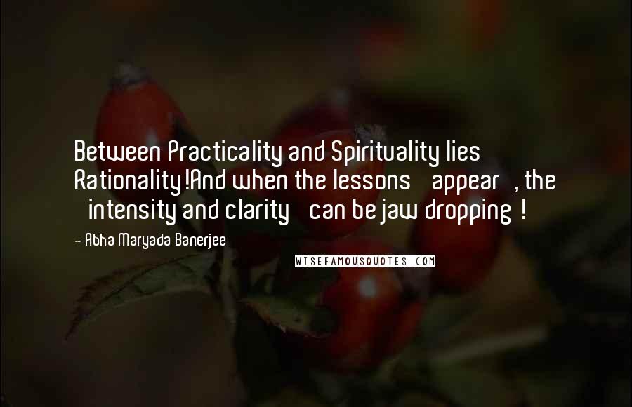 Abha Maryada Banerjee Quotes: Between Practicality and Spirituality lies Rationality!And when the lessons 'appear', the 'intensity and clarity' can be jaw dropping !