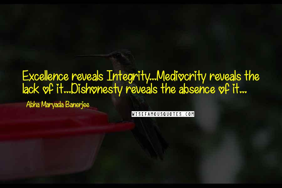 Abha Maryada Banerjee Quotes: Excellence reveals Integrity...Mediocrity reveals the lack of it...Dishonesty reveals the absence of it...