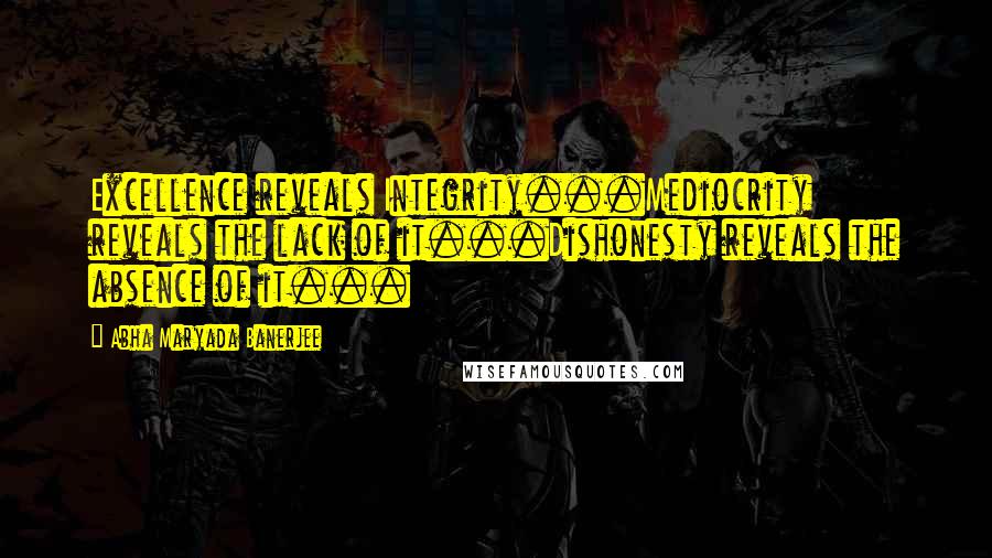 Abha Maryada Banerjee Quotes: Excellence reveals Integrity...Mediocrity reveals the lack of it...Dishonesty reveals the absence of it...