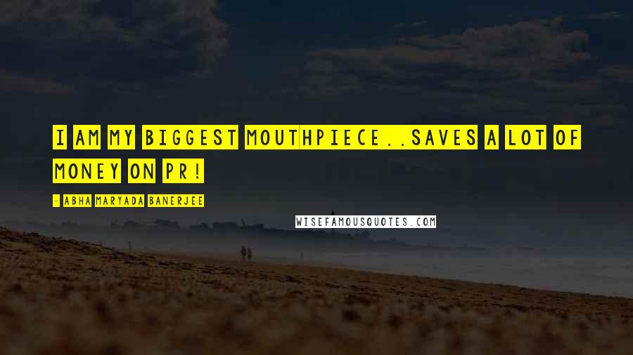 Abha Maryada Banerjee Quotes: I am my biggest mouthpiece..Saves a lot of money on PR!