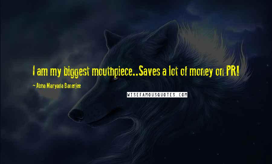 Abha Maryada Banerjee Quotes: I am my biggest mouthpiece..Saves a lot of money on PR!