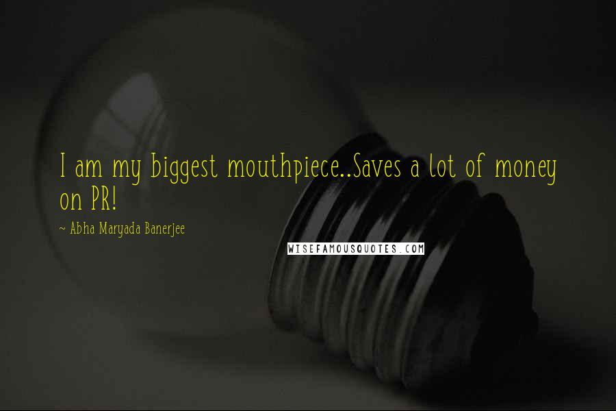 Abha Maryada Banerjee Quotes: I am my biggest mouthpiece..Saves a lot of money on PR!