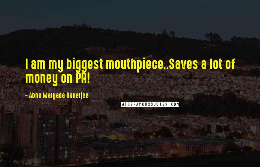 Abha Maryada Banerjee Quotes: I am my biggest mouthpiece..Saves a lot of money on PR!