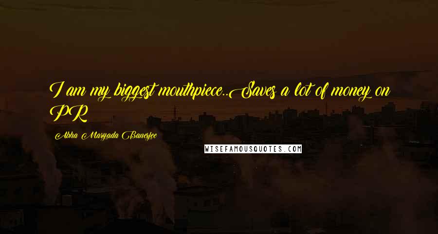 Abha Maryada Banerjee Quotes: I am my biggest mouthpiece..Saves a lot of money on PR!