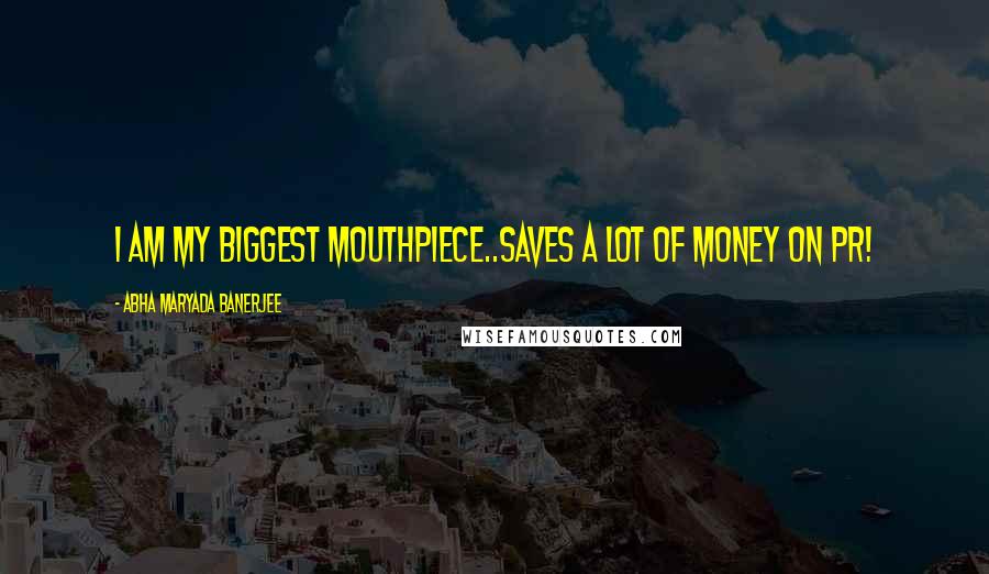 Abha Maryada Banerjee Quotes: I am my biggest mouthpiece..Saves a lot of money on PR!