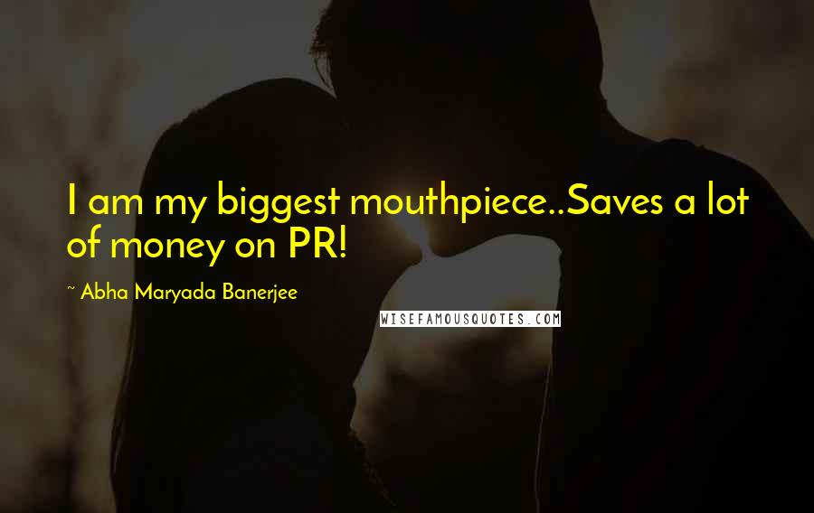 Abha Maryada Banerjee Quotes: I am my biggest mouthpiece..Saves a lot of money on PR!