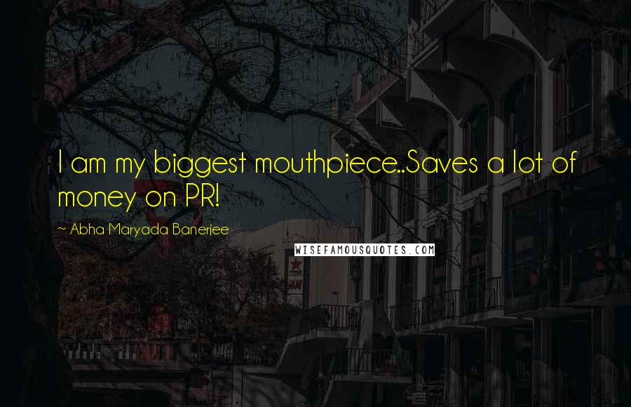 Abha Maryada Banerjee Quotes: I am my biggest mouthpiece..Saves a lot of money on PR!