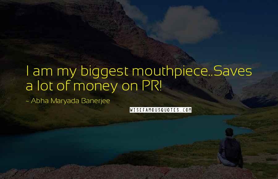 Abha Maryada Banerjee Quotes: I am my biggest mouthpiece..Saves a lot of money on PR!