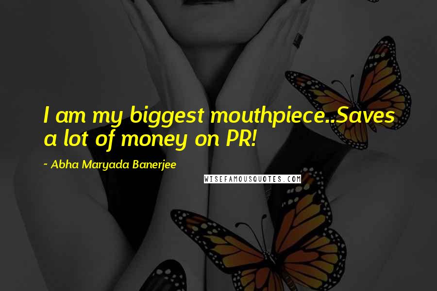 Abha Maryada Banerjee Quotes: I am my biggest mouthpiece..Saves a lot of money on PR!