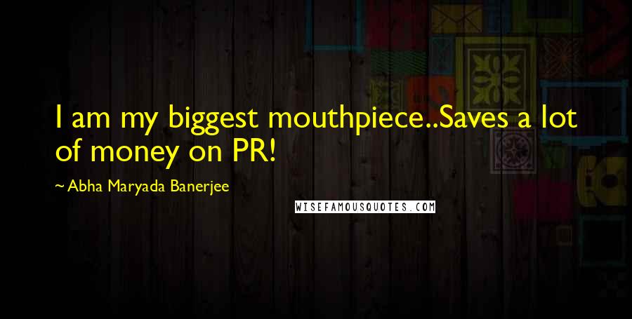 Abha Maryada Banerjee Quotes: I am my biggest mouthpiece..Saves a lot of money on PR!