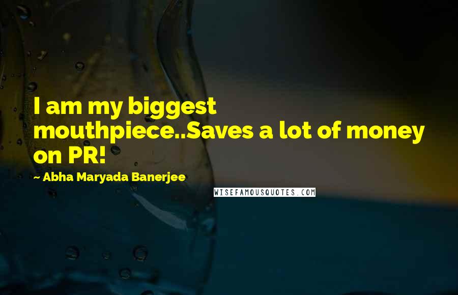 Abha Maryada Banerjee Quotes: I am my biggest mouthpiece..Saves a lot of money on PR!