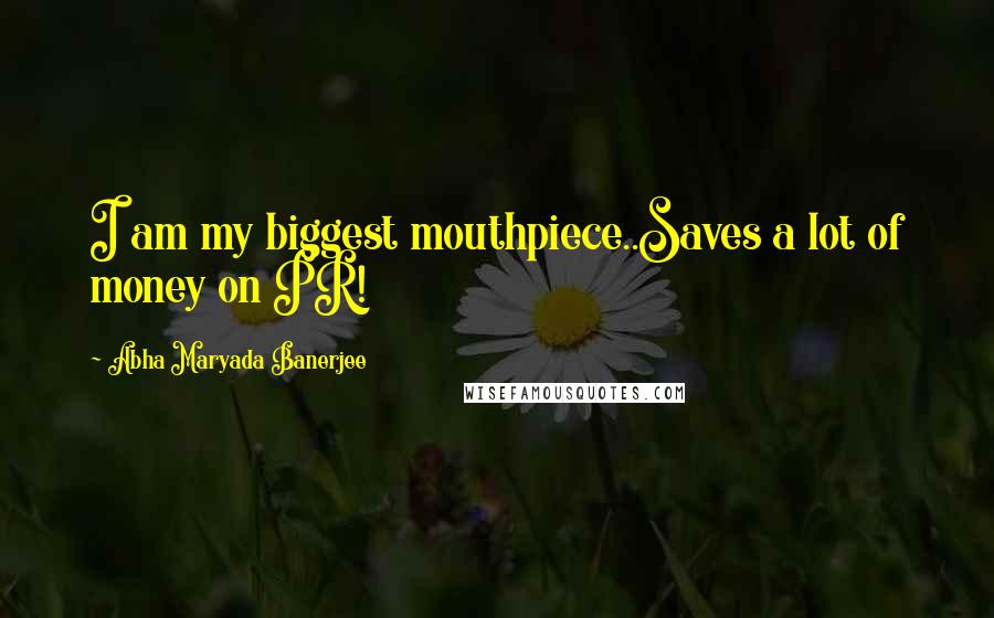 Abha Maryada Banerjee Quotes: I am my biggest mouthpiece..Saves a lot of money on PR!