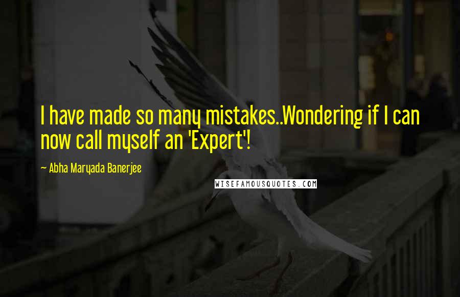 Abha Maryada Banerjee Quotes: I have made so many mistakes..Wondering if I can now call myself an 'Expert'!