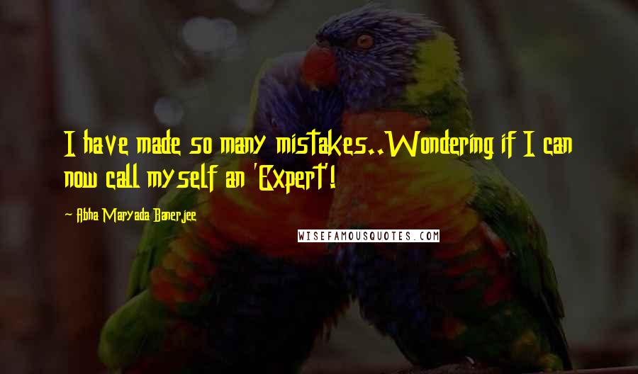 Abha Maryada Banerjee Quotes: I have made so many mistakes..Wondering if I can now call myself an 'Expert'!