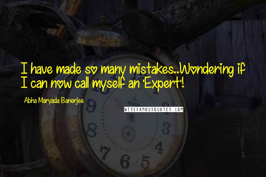 Abha Maryada Banerjee Quotes: I have made so many mistakes..Wondering if I can now call myself an 'Expert'!