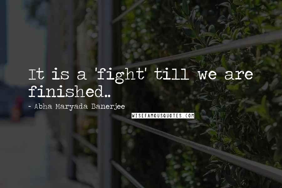 Abha Maryada Banerjee Quotes: It is a 'fight' till we are finished..