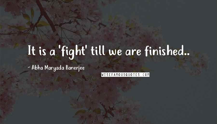 Abha Maryada Banerjee Quotes: It is a 'fight' till we are finished..