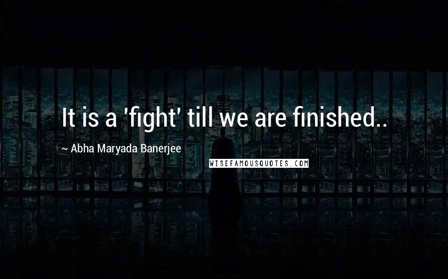 Abha Maryada Banerjee Quotes: It is a 'fight' till we are finished..
