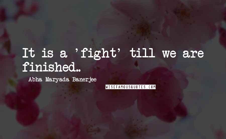 Abha Maryada Banerjee Quotes: It is a 'fight' till we are finished..