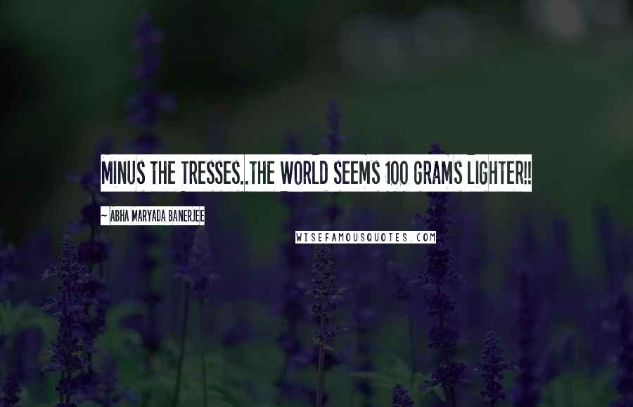 Abha Maryada Banerjee Quotes: Minus the Tresses..the World seems 100 grams lighter!! 