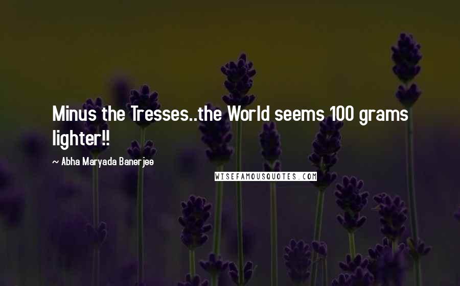 Abha Maryada Banerjee Quotes: Minus the Tresses..the World seems 100 grams lighter!! 