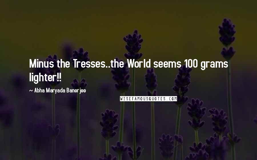 Abha Maryada Banerjee Quotes: Minus the Tresses..the World seems 100 grams lighter!!