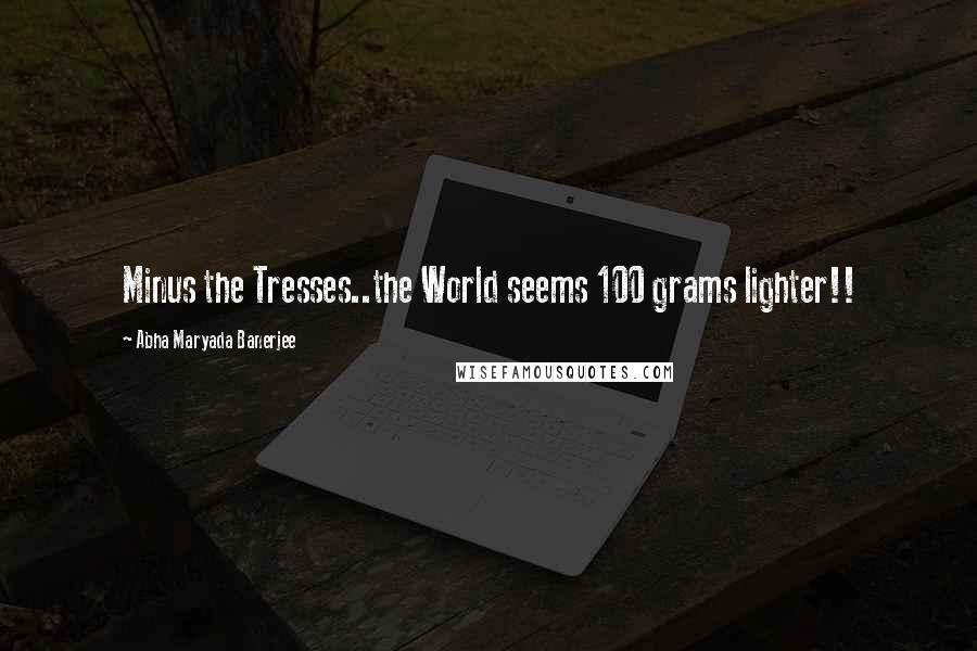 Abha Maryada Banerjee Quotes: Minus the Tresses..the World seems 100 grams lighter!!