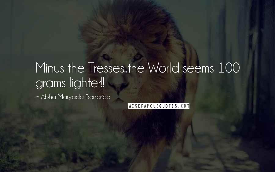 Abha Maryada Banerjee Quotes: Minus the Tresses..the World seems 100 grams lighter!! 