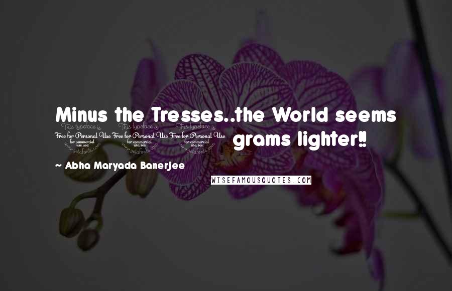 Abha Maryada Banerjee Quotes: Minus the Tresses..the World seems 100 grams lighter!!